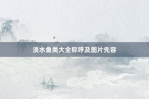 淡水鱼类大全称呼及图片先容
